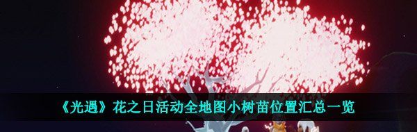 光遇小樹(shù)苗在哪-花之日活動(dòng)全地圖小樹(shù)苗位置匯總一覽