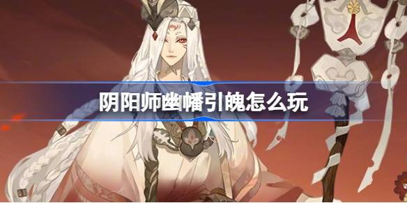 陰陽師幽幡引魄怎么玩-陰陽師幽幡引魄活動介紹