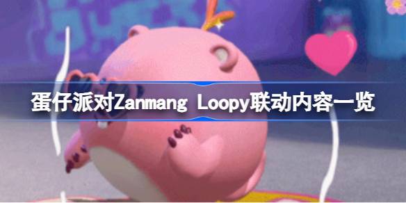 蛋仔派對Zanmang Loopy聯(lián)動有哪些內(nèi)容-蛋仔派對Zanmang Loopy聯(lián)動內(nèi)容一覽