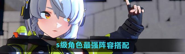 《絕區零》s級角色最強陣容搭配推薦