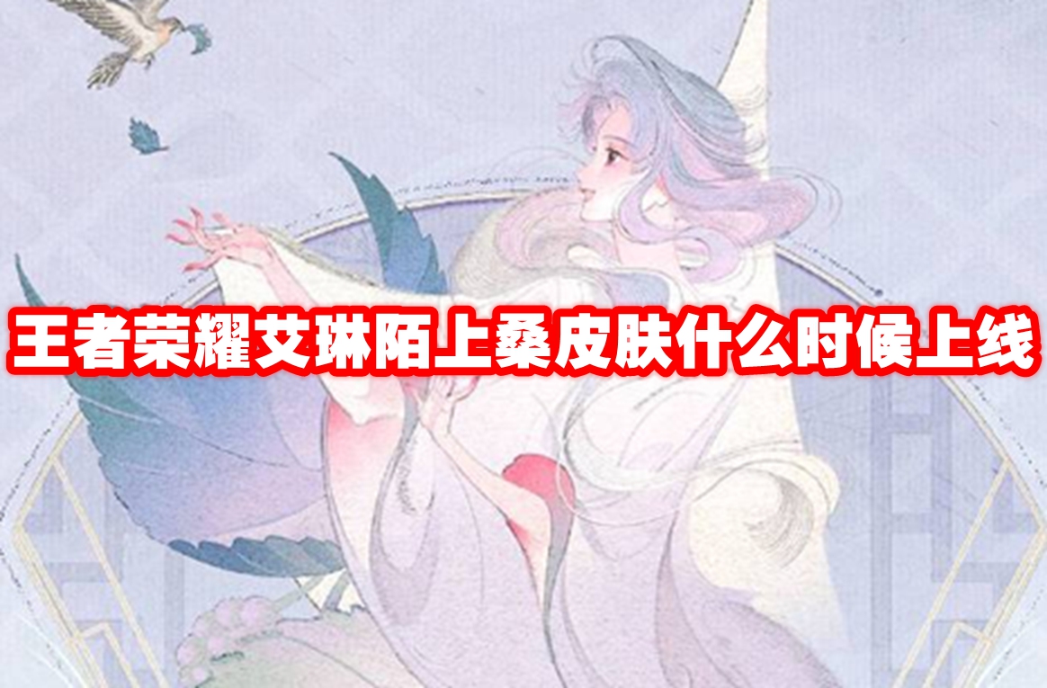 王者榮耀艾琳陌上桑皮膚什么時候上線-王者榮耀艾琳陌上桑皮膚上線時間