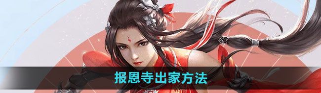 倩女幽魂手游報恩寺怎么出家-報恩寺出家方法