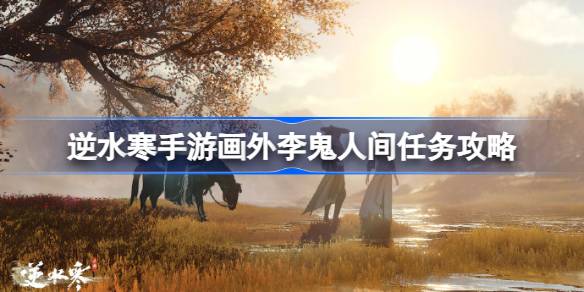 逆水寒手游畫外李鬼怎么做-逆水寒手游畫外李鬼人間任務攻略