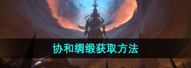 魔獸世界協和綢緞怎么獲得-11.0協和綢緞獲取方法