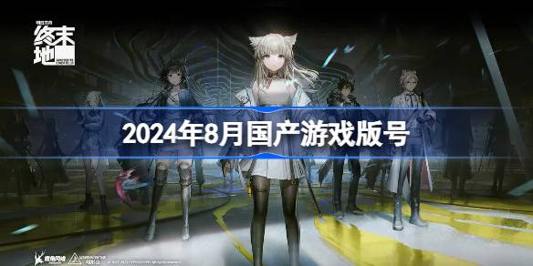 2024年8月國產游戲版號-2024年8月國產游戲過審版號一覽