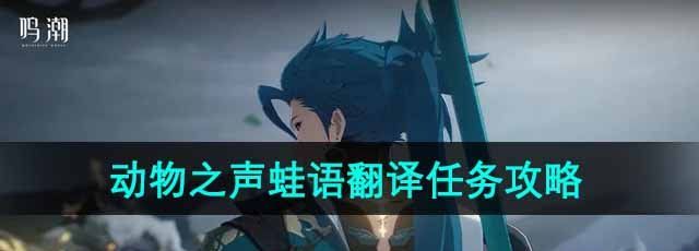 《鳴潮》傾聽動(dòng)物之聲蛙語(yǔ)翻譯任務(wù)攻略