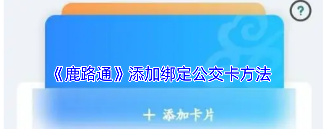 鹿路通怎么綁定公交卡-鹿路通添加綁定公交卡方法