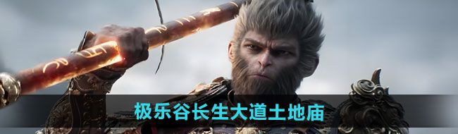 黑神話悟空極樂谷長生大道土地廟在哪-極樂谷長生大道土地廟位置
