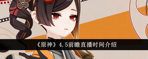 原神4.5前瞻什么時候直播-4.5前瞻直播時間介紹